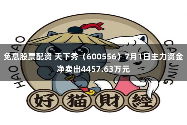 免息股票配资 天下秀（600556）7月1日主力资金净卖出4457.63万元