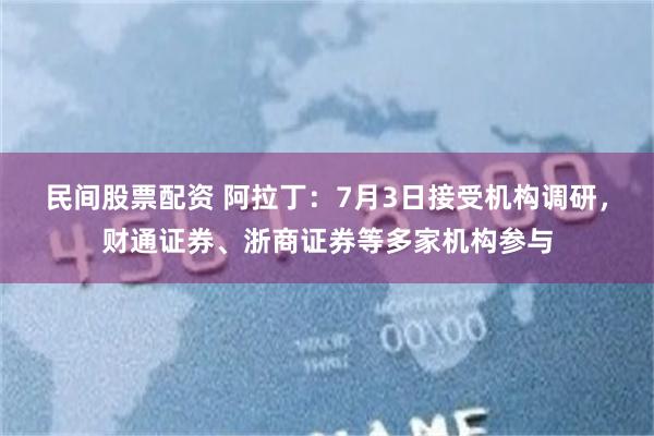 民间股票配资 阿拉丁：7月3日接受机构调研，财通证券、浙商证券等多家机构参与