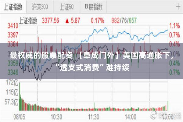 最权威的股票配资 【阜成门外】美国高通胀下，“透支式消费”难持续