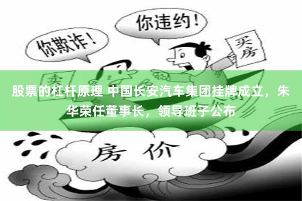 股票的杠杆原理 中国长安汽车集团挂牌成立,朱华荣任董事长,领导班子公布