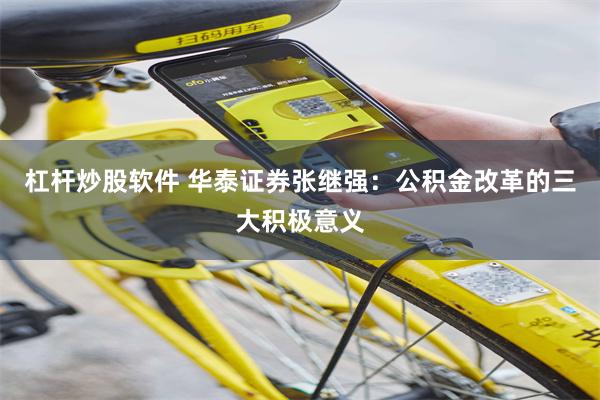 杠杆炒股软件 华泰证券张继强：公积金改革的三大积极意义