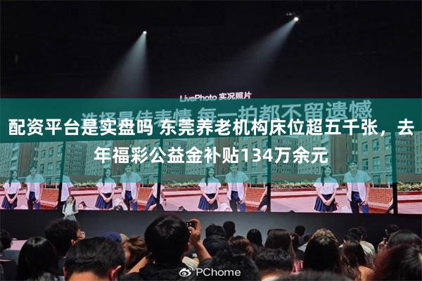 配资平台是实盘吗 东莞养老机构床位超五千张，去年福彩公益金补贴134万余元