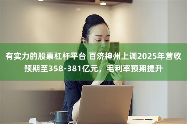 有实力的股票杠杆平台 百济神州上调2025年营收预期至358-381亿元，毛利率预期提升