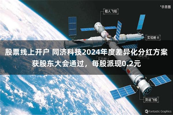 股票线上开户 同济科技2024年度差异化分红方案获股东大会通过，每股派现0.2元
