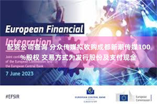 配资公司查询 分众传媒拟收购成都新潮传媒100%股权 交易方式为发行股份及支付现金