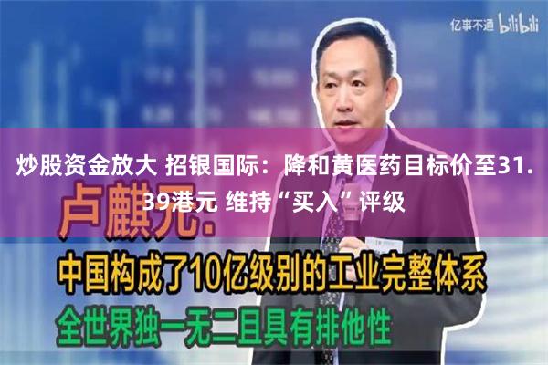 炒股资金放大 招银国际：降和黄医药目标价至31.39港元 维持“买入”评级