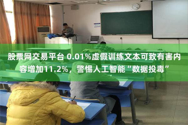 股票网交易平台 0.01%虚假训练文本可致有害内容增加11.2%，警惕人工智能“数据投毒”