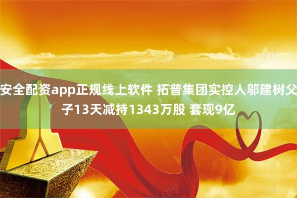 安全配资app正规线上软件 拓普集团实控人邬建树父子13天减持1343万股 套现9亿