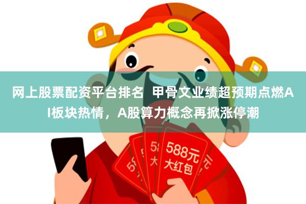 网上股票配资平台排名  甲骨文业绩超预期点燃AI板块热情，A股算力概念再掀涨停潮