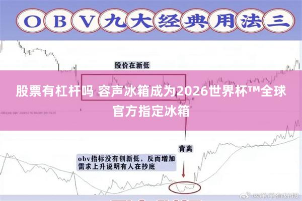 股票有杠杆吗 容声冰箱成为2026世界杯™全球官方指定冰箱
