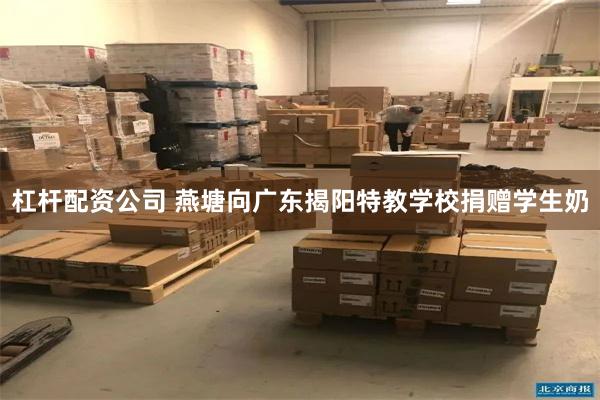 杠杆配资公司 燕塘向广东揭阳特教学校捐赠学生奶