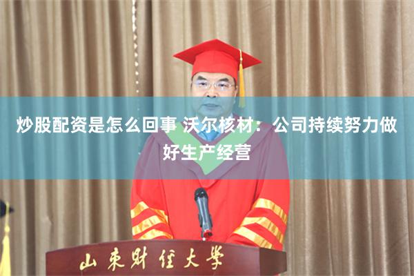 炒股配资是怎么回事 沃尔核材：公司持续努力做好生产经营