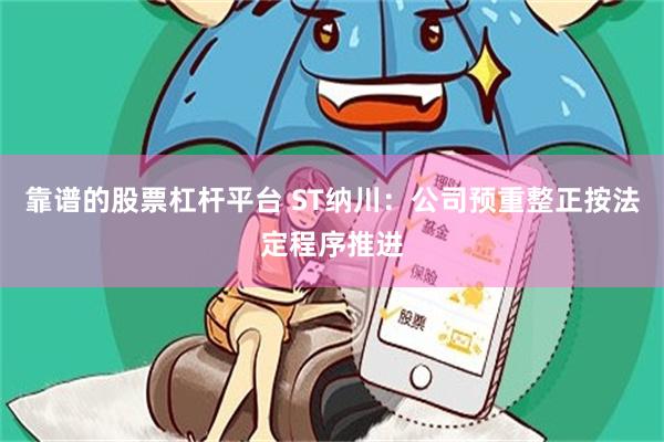 靠谱的股票杠杆平台 ST纳川：公司预重整正按法定程序推进