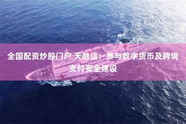 全国配资炒股门户 天融信:参与数字货币及跨境支付安全建设