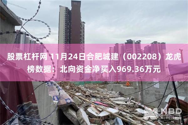 股票杠杆网 11月24日合肥城建（002208）龙虎榜数据：北向资金净买入969.36万元