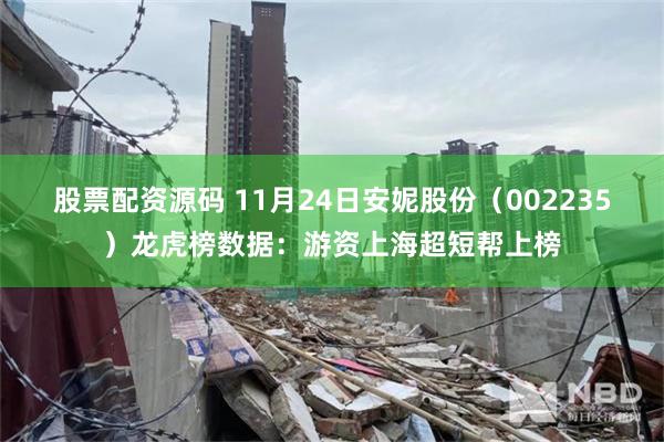 股票配资源码 11月24日安妮股份（002235）龙虎榜数据：游资上海超短帮上榜