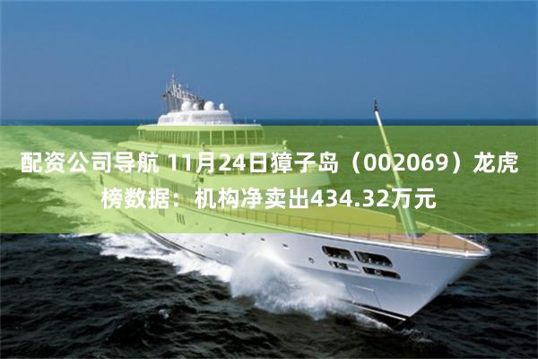 配资公司导航 11月24日獐子岛（002069）龙虎榜数据：机构净卖出434.32万元