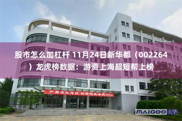 股市怎么加杠杆 11月24日新华都(002264)龙虎榜数据:游资上海超短帮上榜