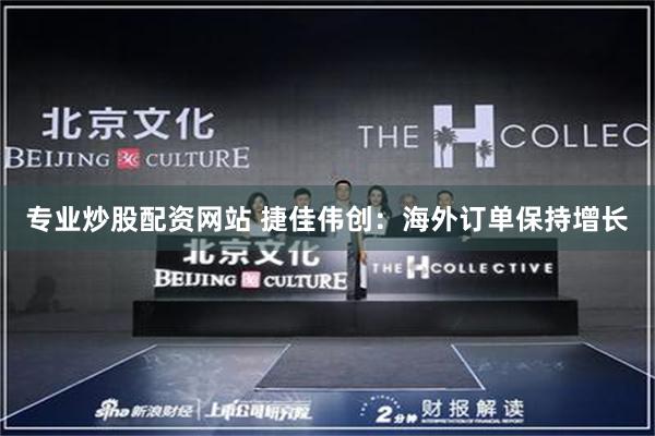 专业炒股配资网站 捷佳伟创：海外订单保持增长