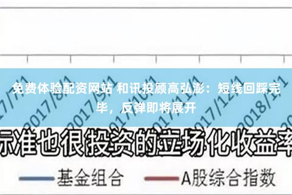 免费体验配资网站 和讯投顾高弘澎：短线回踩完毕，反弹即将展开