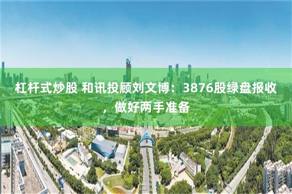 杠杆式炒股 和讯投顾刘文博：3876股绿盘报收，做好两手准备