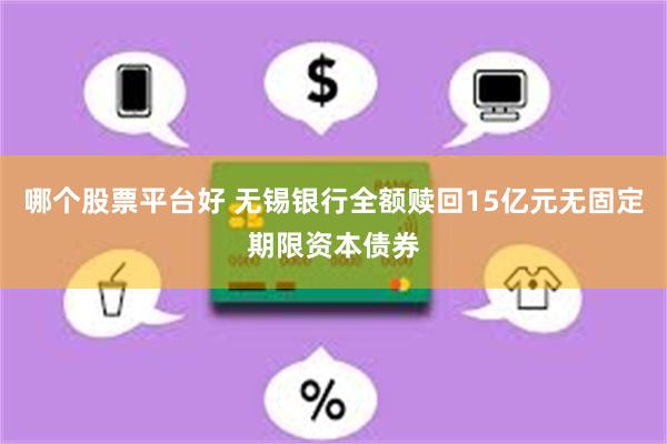 哪个股票平台好 无锡银行全额赎回15亿元无固定期限资本债券