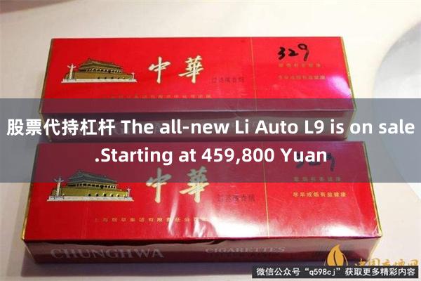 股票代持杠杆 The all-new Li Auto L9 is on sale.Starting at 459,800 Yuan