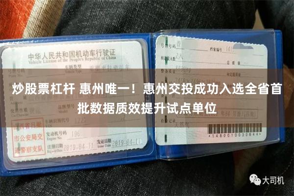 炒股票杠杆 惠州唯一！惠州交投成功入选全省首批数据质效提升试点单位