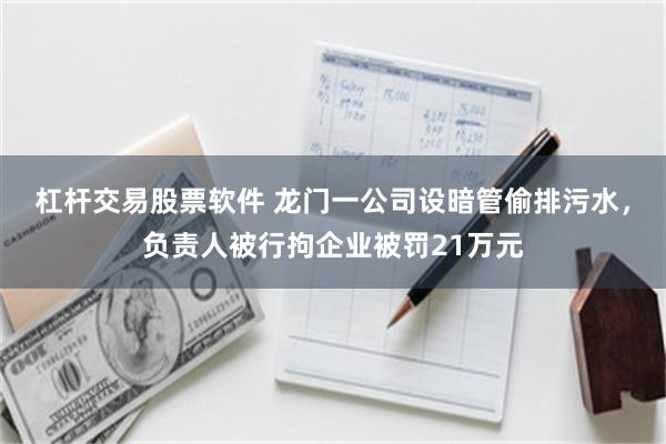 杠杆交易股票软件 龙门一公司设暗管偷排污水，负责人被行拘企业被罚21万元
