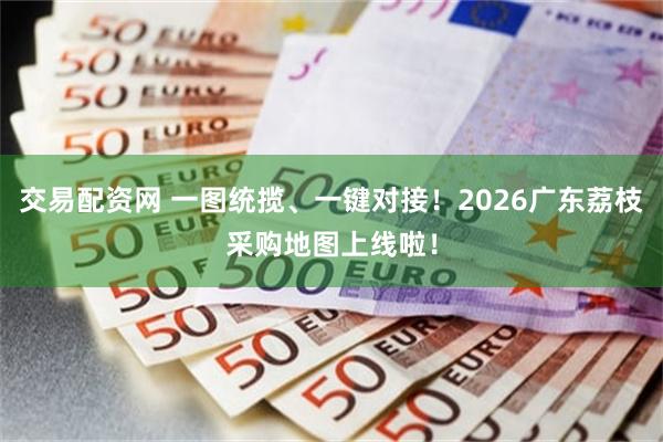 交易配资网 一图统揽、一键对接！2026广东荔枝采购地图上线啦！