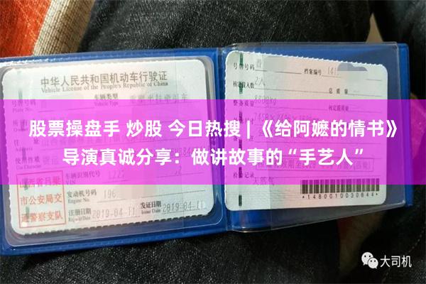 股票操盘手 炒股 今日热搜 | 《给阿嬷的情书》导演真诚分享:做讲故事的“手艺人”