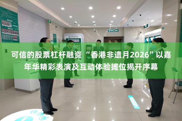 可信的股票杠杆融资 “香港非遗月2026”以嘉年华精彩表演及互动体验摊位揭开序幕