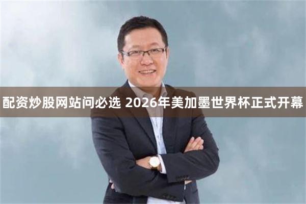 配资炒股网站问必选 2026年美加墨世界杯正式开幕