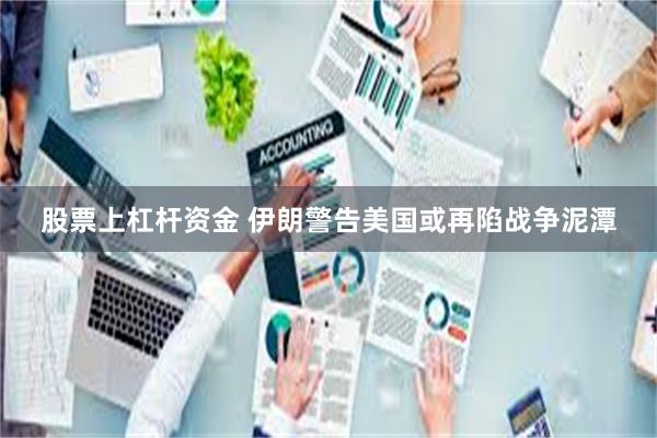 股票上杠杆资金 伊朗警告美国或再陷战争泥潭