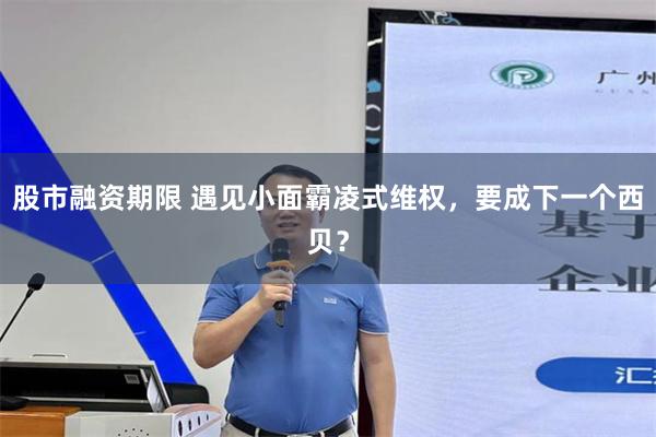 股市融资期限 遇见小面霸凌式维权，要成下一个西贝？
