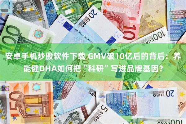安卓手机炒股软件下载 GMV破10亿后的背后：养能健DHA如何把“科研”写进品牌基因？