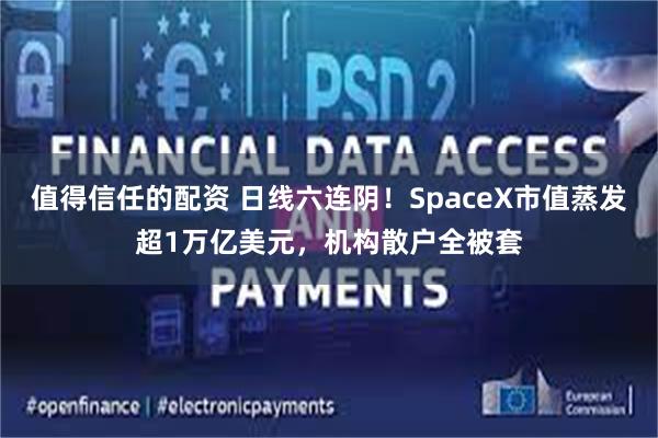 值得信任的配资 日线六连阴!SpaceX市值蒸发超1万亿美元,机构散户全被套