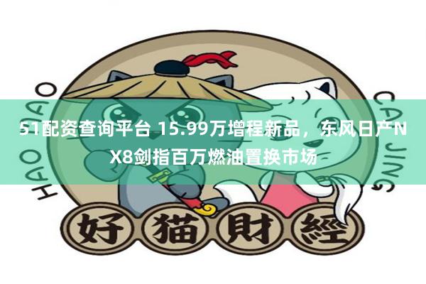51配资查询平台 15.99万增程新品,东风日产NX8剑指百万燃油置换市场