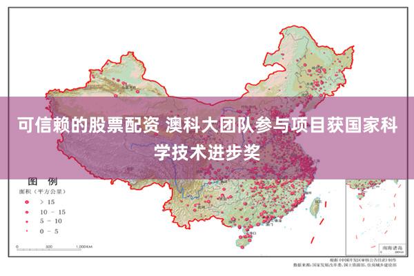 可信赖的股票配资 澳科大团队参与项目获国家科学技术进步奖