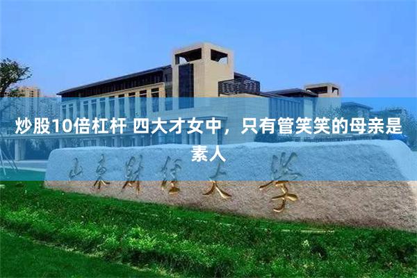 炒股10倍杠杆 四大才女中，只有管笑笑的母亲是素人