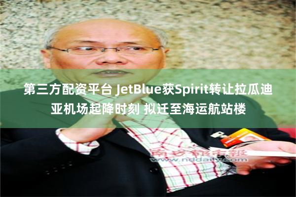 第三方配资平台 JetBlue获Spirit转让拉瓜迪亚机场起降时刻 拟迁至海运航站楼