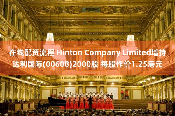 在线配资流程 Hinton Company Limited增持达利国际(00608)2000股 每股作价1.25港元