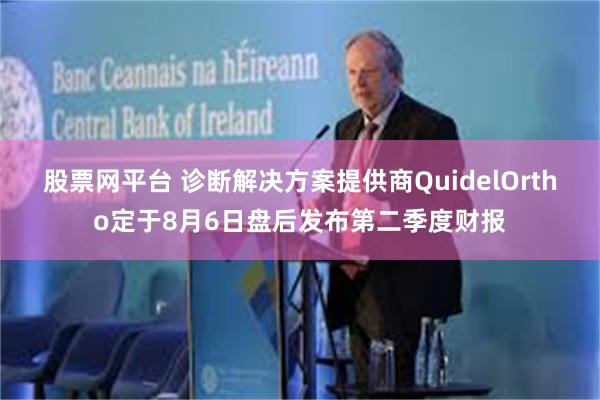 股票网平台 诊断解决方案提供商QuidelOrtho定于8月6日盘后发布第二季度财报