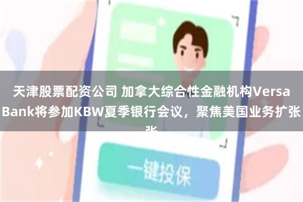 天津股票配资公司 加拿大综合性金融机构VersaBank将参加KBW夏季银行会议，聚焦美国业务扩张