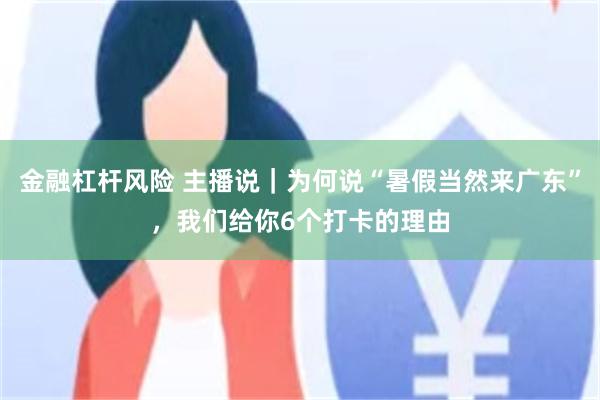 金融杠杆风险 主播说|为何说“暑假当然来广东”,我们给你6个打卡的理由