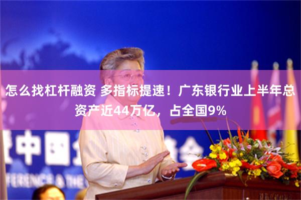 怎么找杠杆融资 多指标提速！广东银行业上半年总资产近44万亿，占全国9%