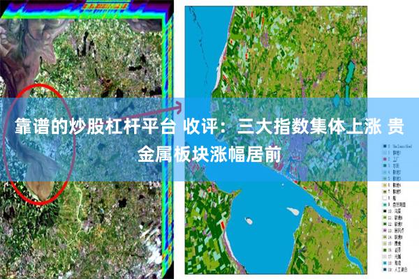 靠谱的炒股杠杆平台 收评：三大指数集体上涨 贵金属板块涨幅居前