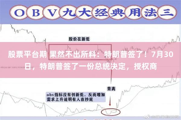股票平台期 果然不出所料:特朗普签了!7月30日,特朗普签了一份总统决定,授权商