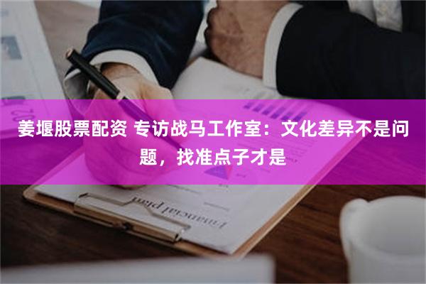 姜堰股票配资 专访战马工作室：文化差异不是问题，找准点子才是