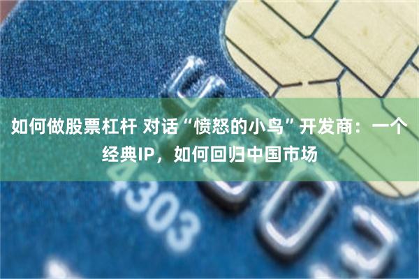 如何做股票杠杆 对话“愤怒的小鸟”开发商：一个经典IP，如何回归中国市场
